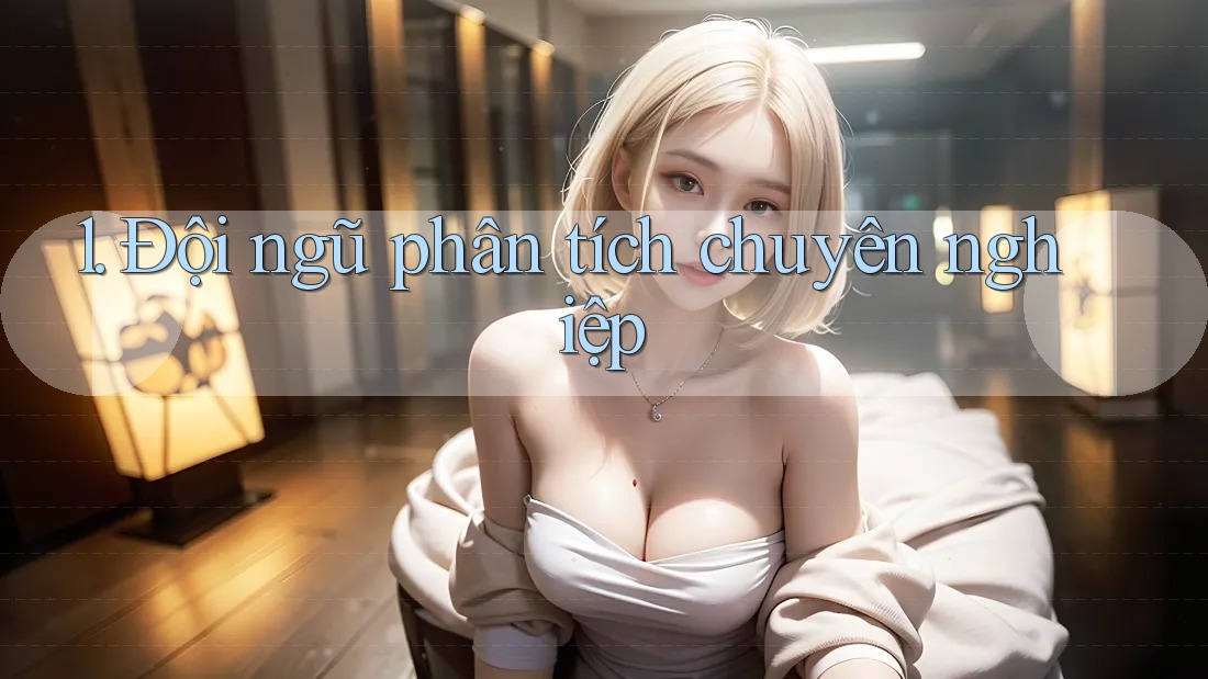 1. Đội ngũ phân tích chuyên nghiệp