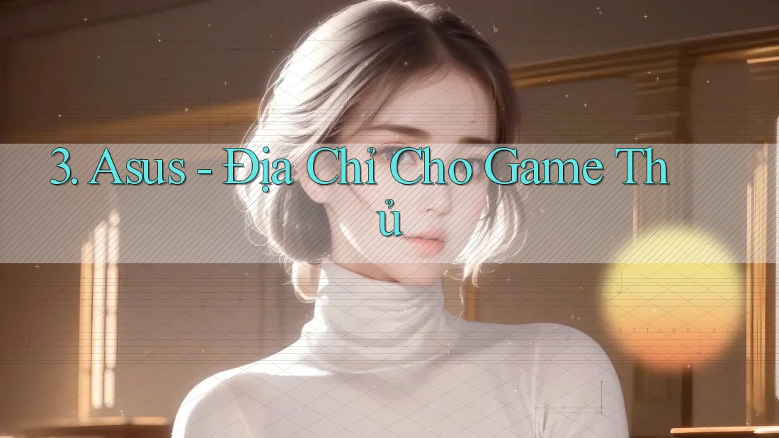 3. Asus - Địa Chỉ Cho Game Thủ 3. Asus - Địa Chỉ Cho Game Thủ