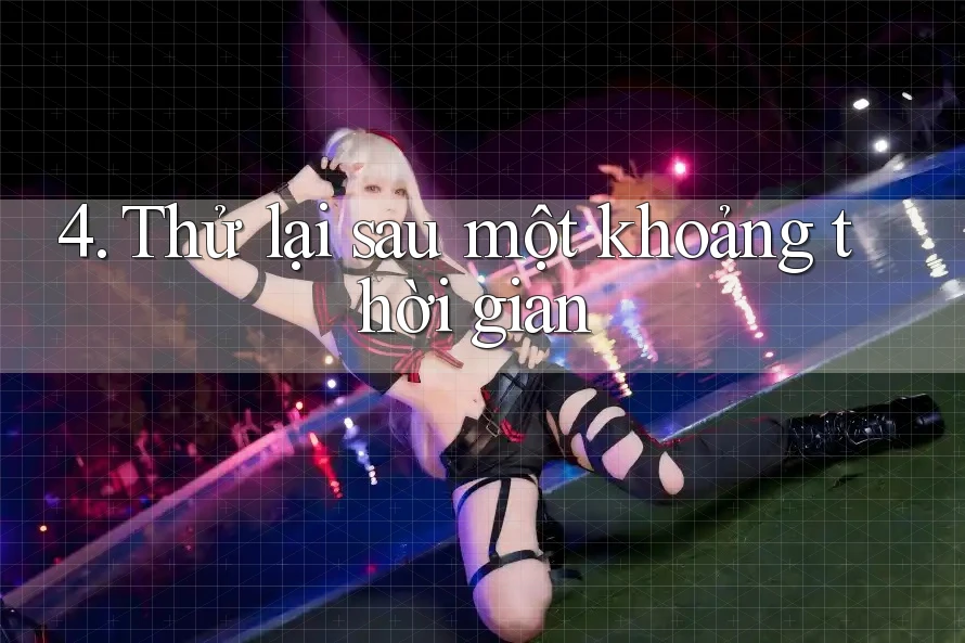 4. Thử lại sau một khoảng thời gian 4. Thử lại sau một khoảng thời gian