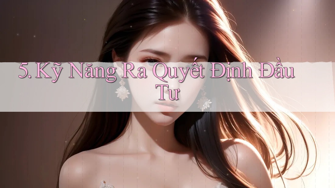 5. Kỹ Năng Ra Quyết Định Đầu Tư