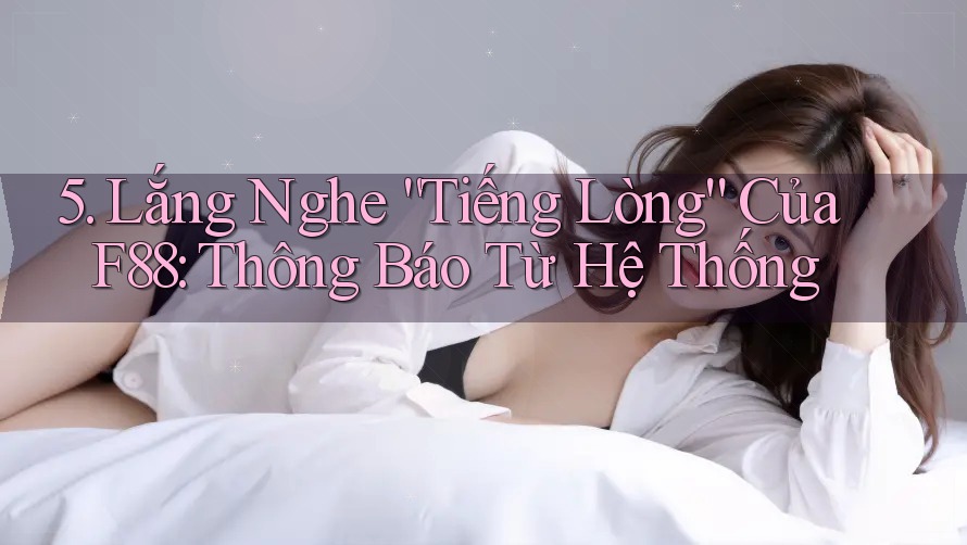 5. Lắng Nghe “Tiếng Lòng” Của F88: Thông Báo Từ Hệ Thống 5. Lắng Nghe “Tiếng Lòng” Của F88: Thông Báo Từ Hệ Thống