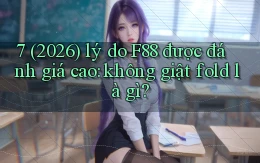 7 (2026) lý do F88 được đánh giá cao không giật fold là gì
