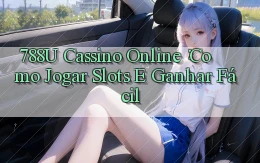 788u Cassino Online： Como Jogar Slots e Ganhar Fácil
