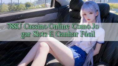 788u Cassino Online： Como Jogar Slots e Ganhar Fácil