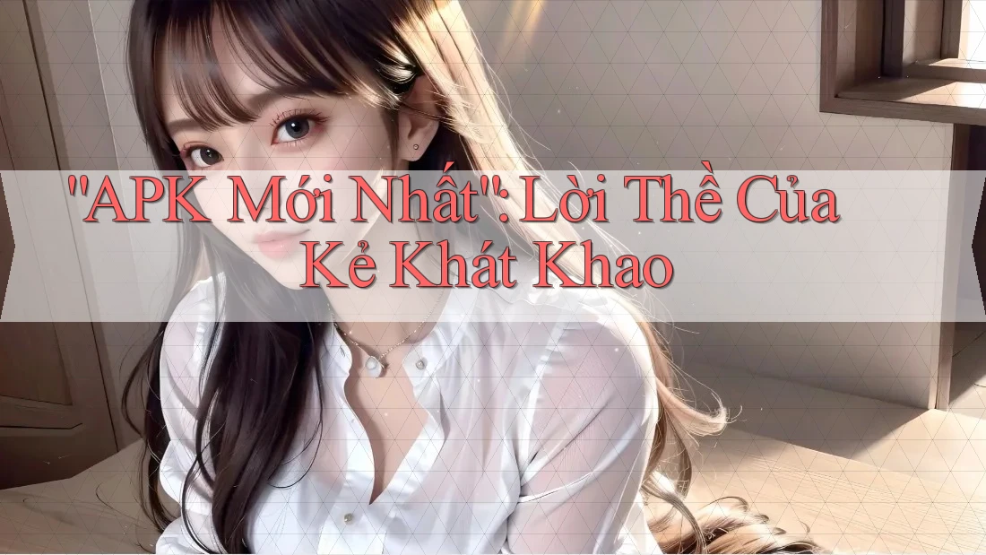 “APK Mới Nhất”: Lời Thề Của Kẻ Khát Khao “APK Mới Nhất”: Lời Thề Của Kẻ Khát Khao