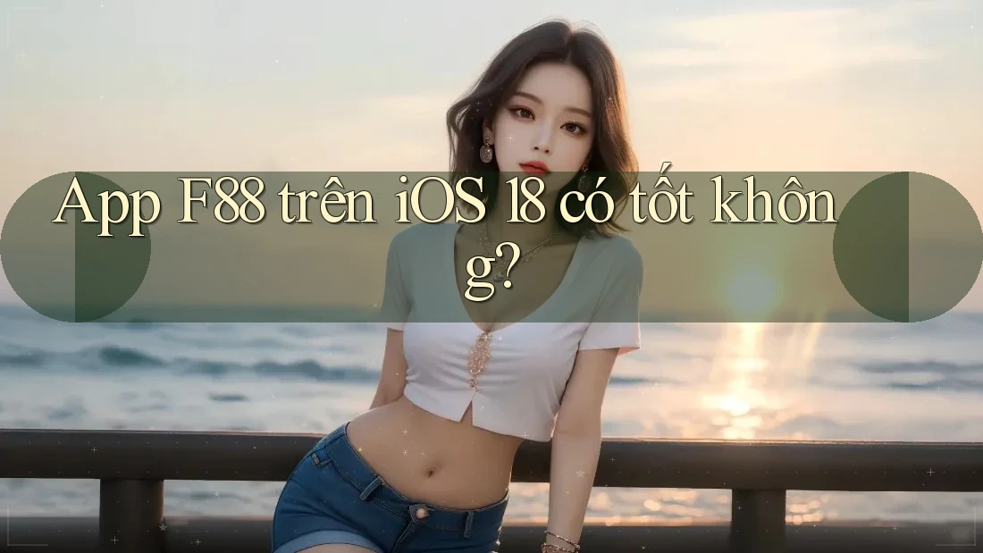 App F88 trên iOS 18 có tốt không?