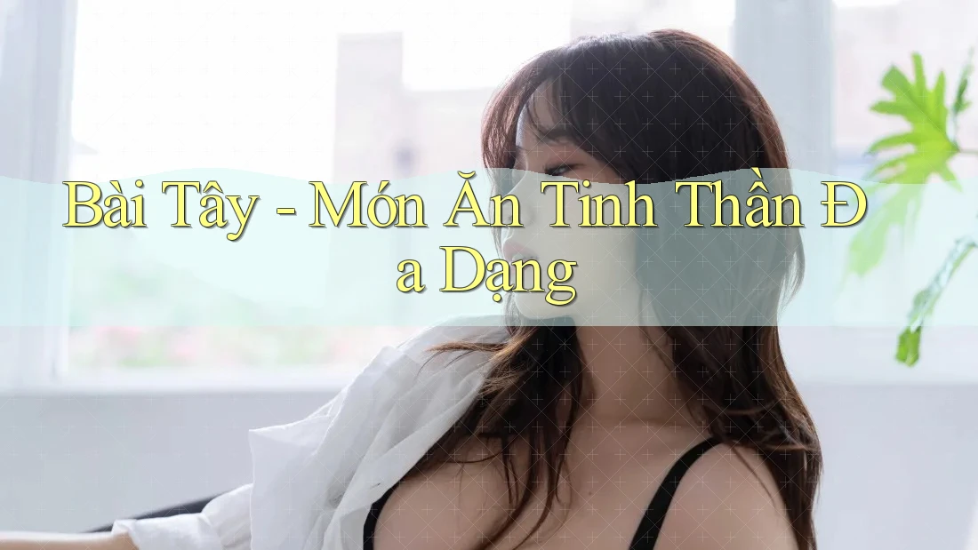 Bài Tây - Món Ăn Tinh Thần Đa Dạng