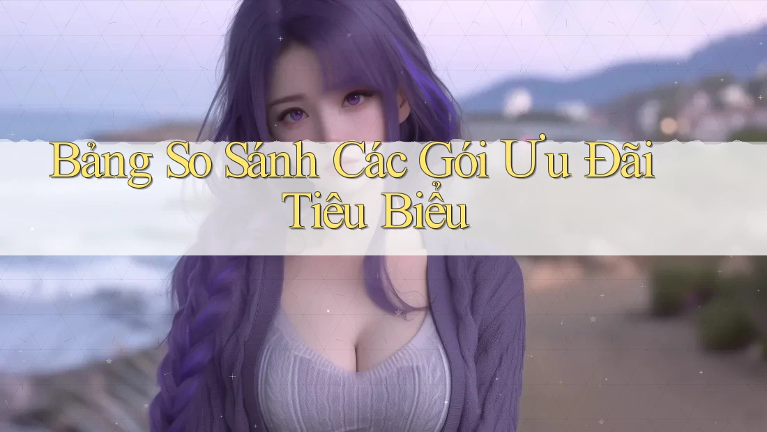 Bảng So Sánh Các Gói Ưu Đãi Tiêu Biểu