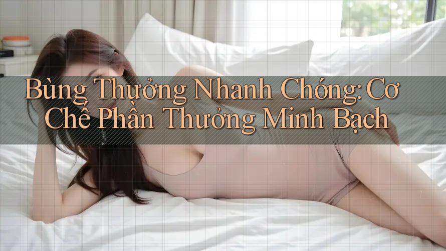 Bùng Thưởng Nhanh Chóng: Cơ Chế Phần Thưởng Minh Bạch Bùng Thưởng Nhanh Chóng: Cơ Chế Phần Thưởng Minh Bạch
