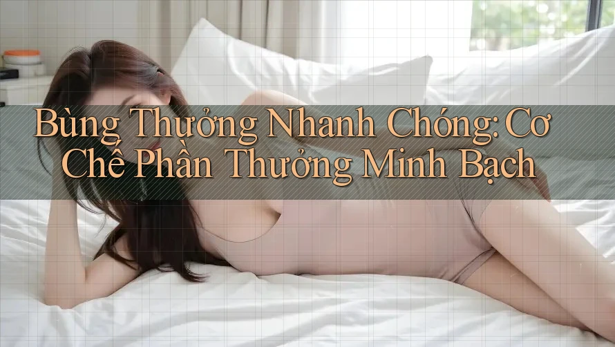 Bùng Thưởng Nhanh Chóng: Cơ Chế Phần Thưởng Minh Bạch