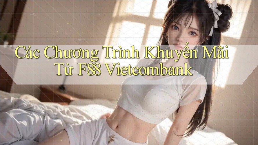 Các Chương Trình Khuyến Mãi Từ F88 Vietcombank