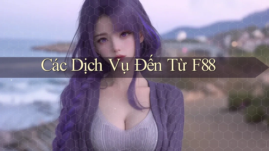 Các Dịch Vụ Đến Từ F88 Các Dịch Vụ Đến Từ F88