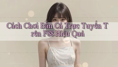 cách chơi bắn cá trực tuyến trên f88 hiệu quả