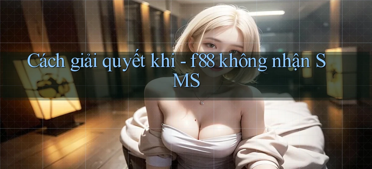 Cách giải quyết khi   f88 không nhận SMS
