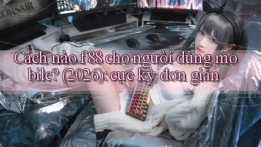 Cách nào f88 cho người dùng mobile (2026) cực kỳ đơn giản