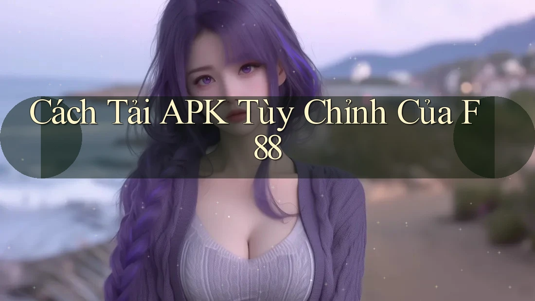 Cách Tải APK Tùy Chỉnh Của F88