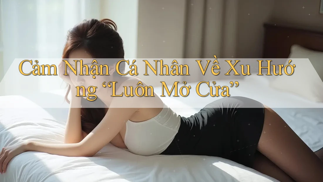 Cảm Nhận Cá Nhân Về Xu Hướng “Luôn Mở Cửa” Cảm Nhận Cá Nhân Về Xu Hướng “Luôn Mở Cửa”