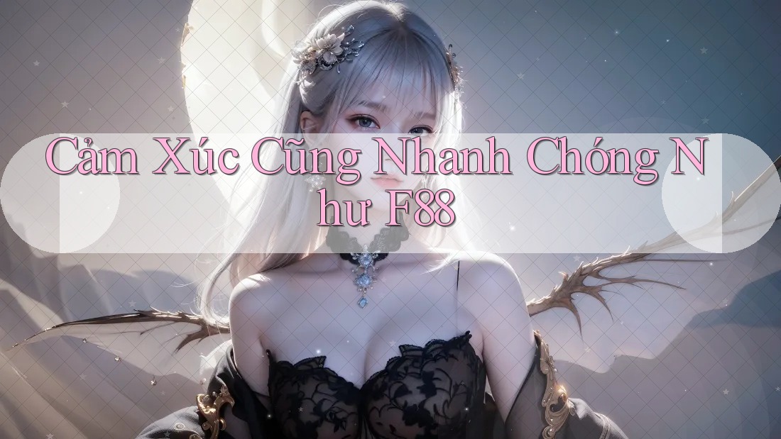 Cảm Xúc Cũng Nhanh Chóng Như F88
