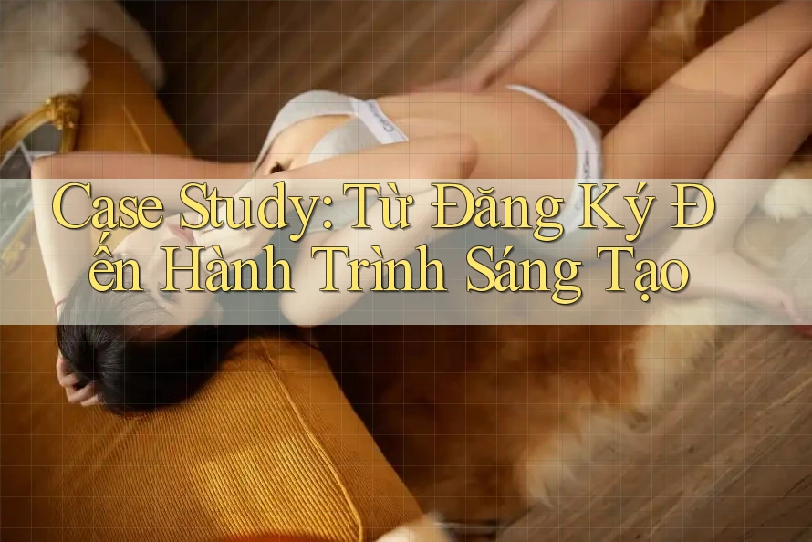 Case Study: Từ Đăng Ký Đến Hành Trình Sáng Tạo