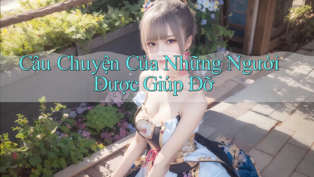 Câu Chuyện Của Những Người Được Giúp Đỡ Câu Chuyện Của Những Người Được Giúp Đỡ
