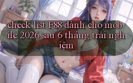check list F88 dành cho mobile 2026 sau 6 tháng trải nghiệm
