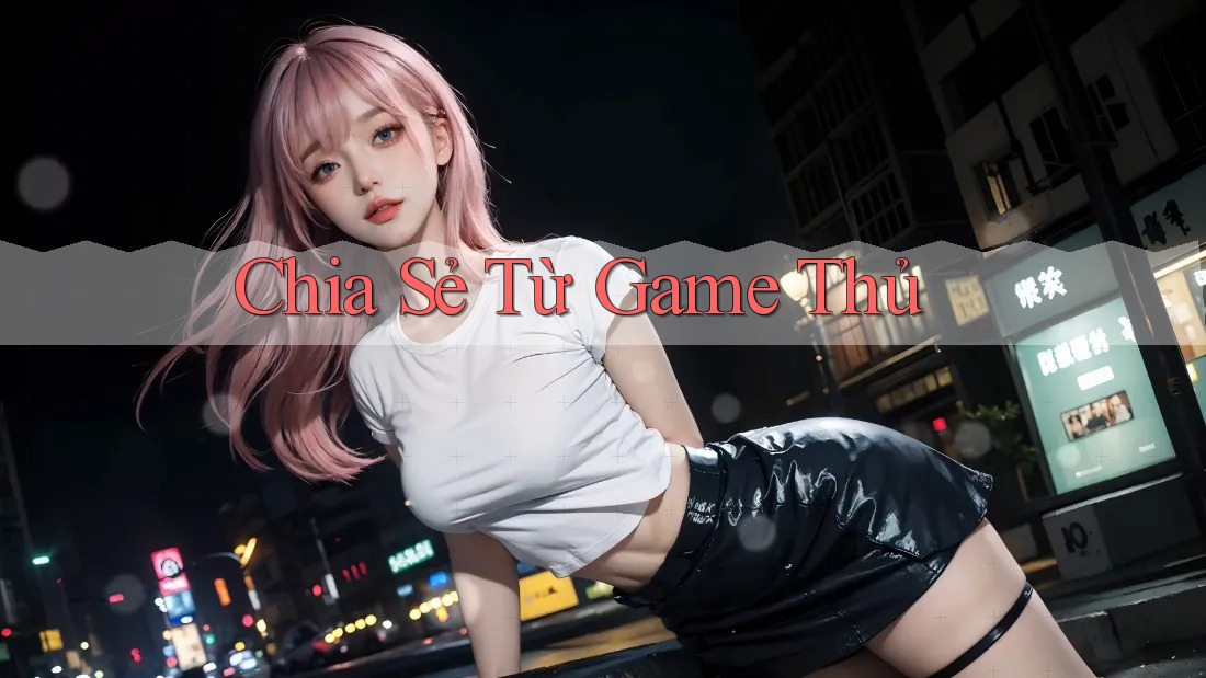 Chia Sẻ Từ Game Thủ
