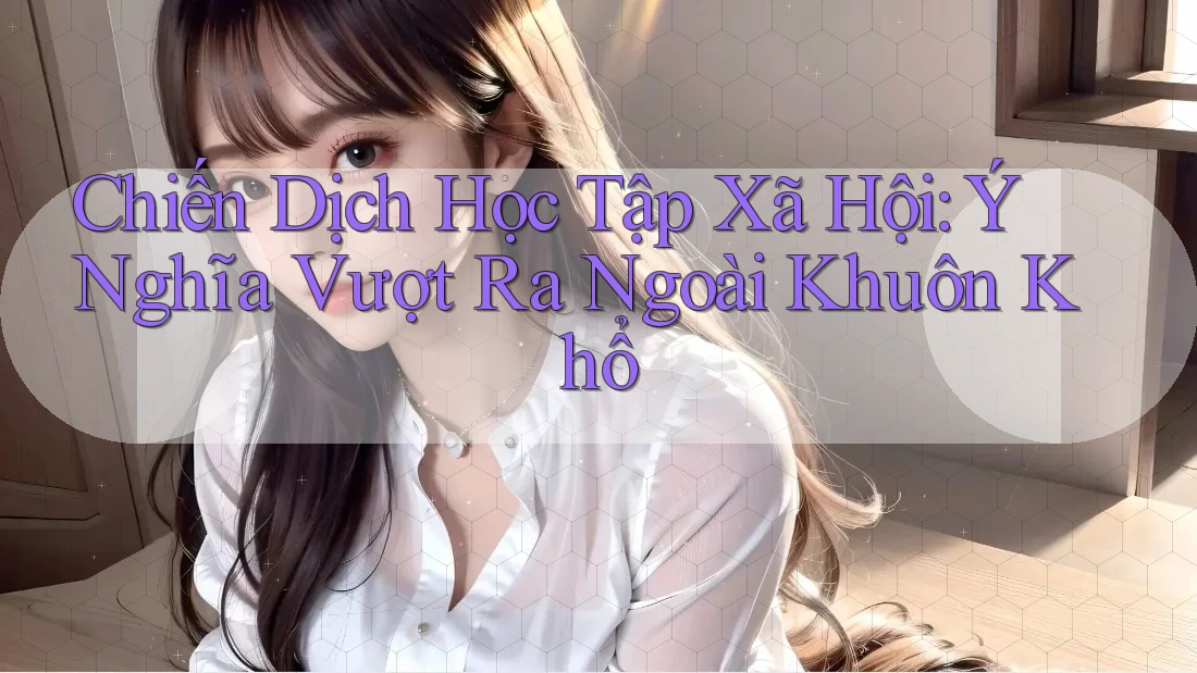 Chiến Dịch Học Tập Xã Hội: Ý Nghĩa Vượt Ra Ngoài Khuôn Khổ