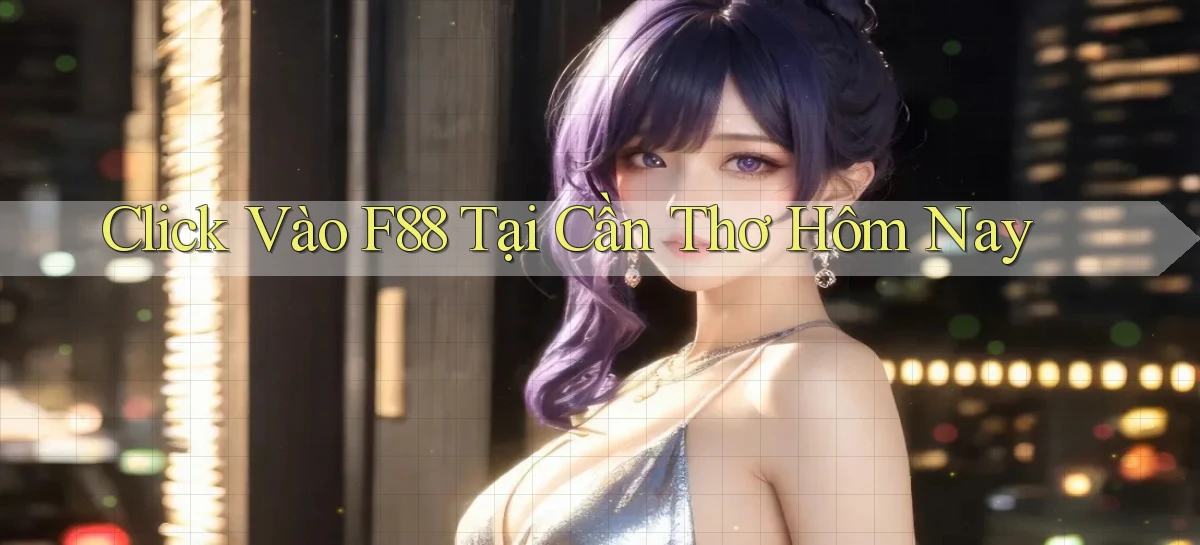click vào f88 tại Cần Thơ hôm nay