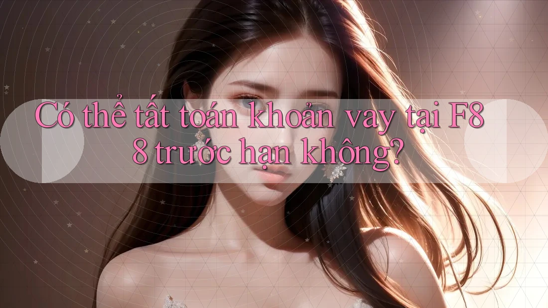 Có thể tất toán khoản vay tại F88 trước hạn không?