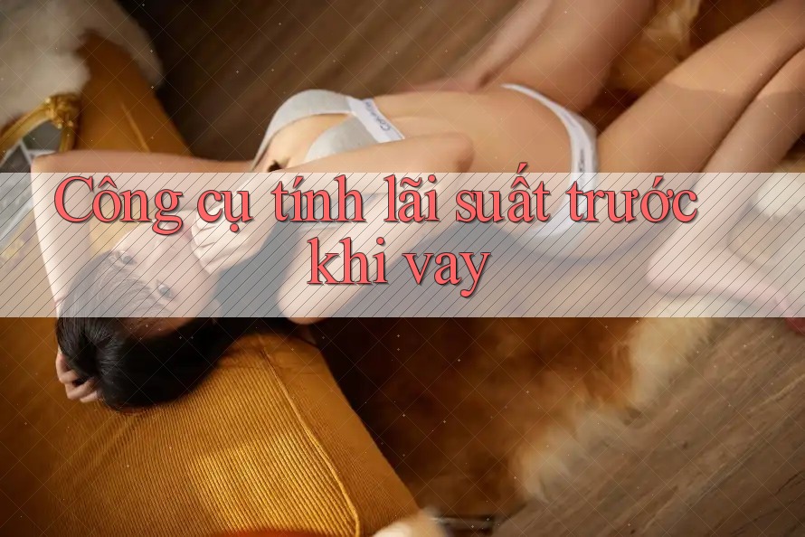 Công cụ tính lãi suất trước khi vay