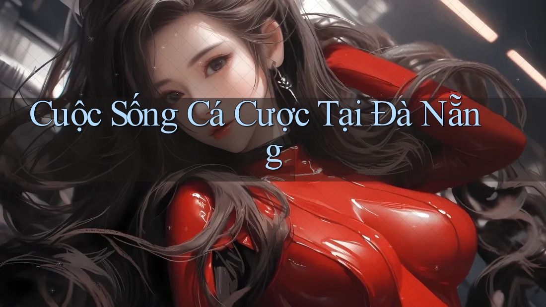 Cuộc Sống Cá Cược Tại Đà Nẵng