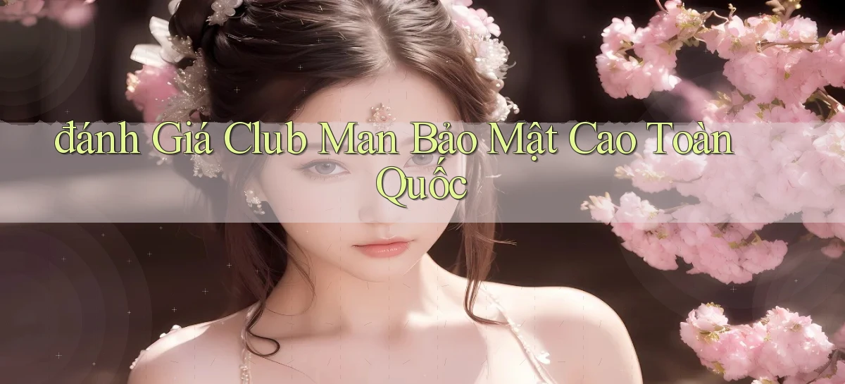 đánh giá club man bảo mật cao toàn quốc