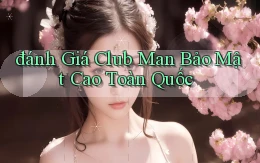 đánh giá club man bảo mật cao toàn quốc