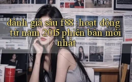 đánh giá sâu f88 hoạt động từ năm 2015 phiên bản mới nhất