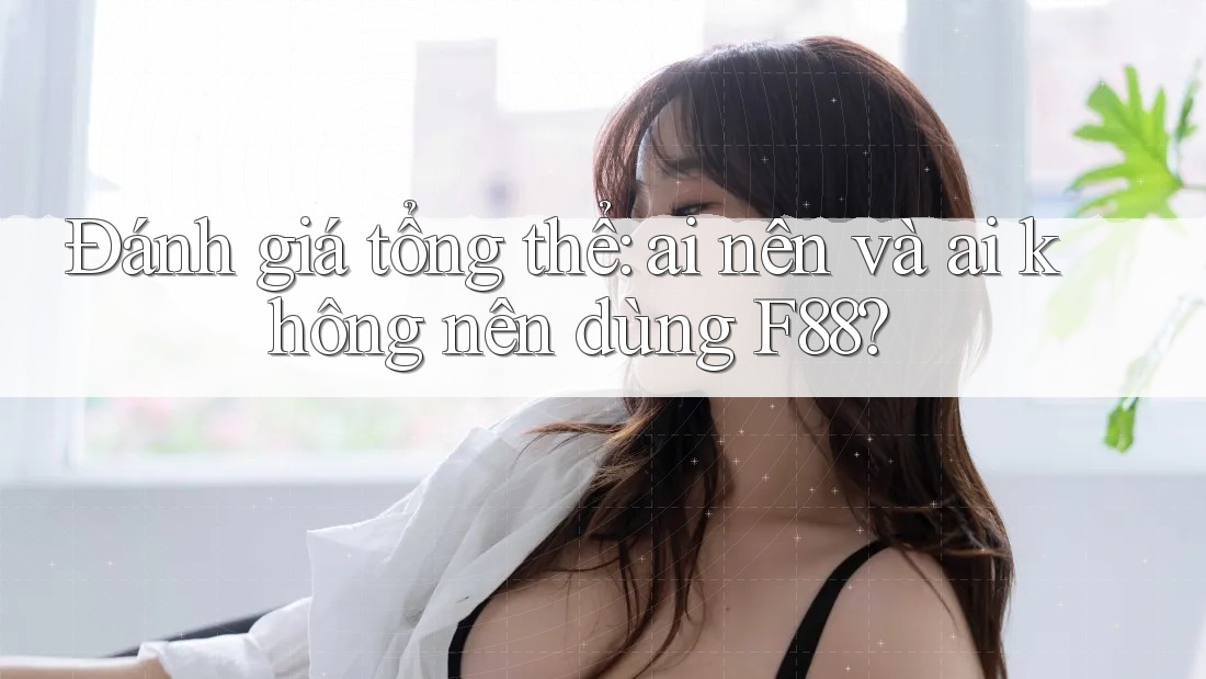 Đánh giá tổng thể: ai nên và ai không nên dùng F88? Đánh giá tổng thể: ai nên và ai không nên dùng F88?