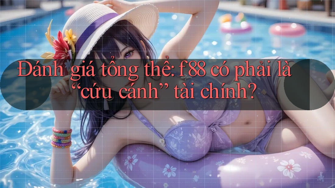 Đánh giá tổng thể: f88 có phải là “cứu cánh” tài chính?