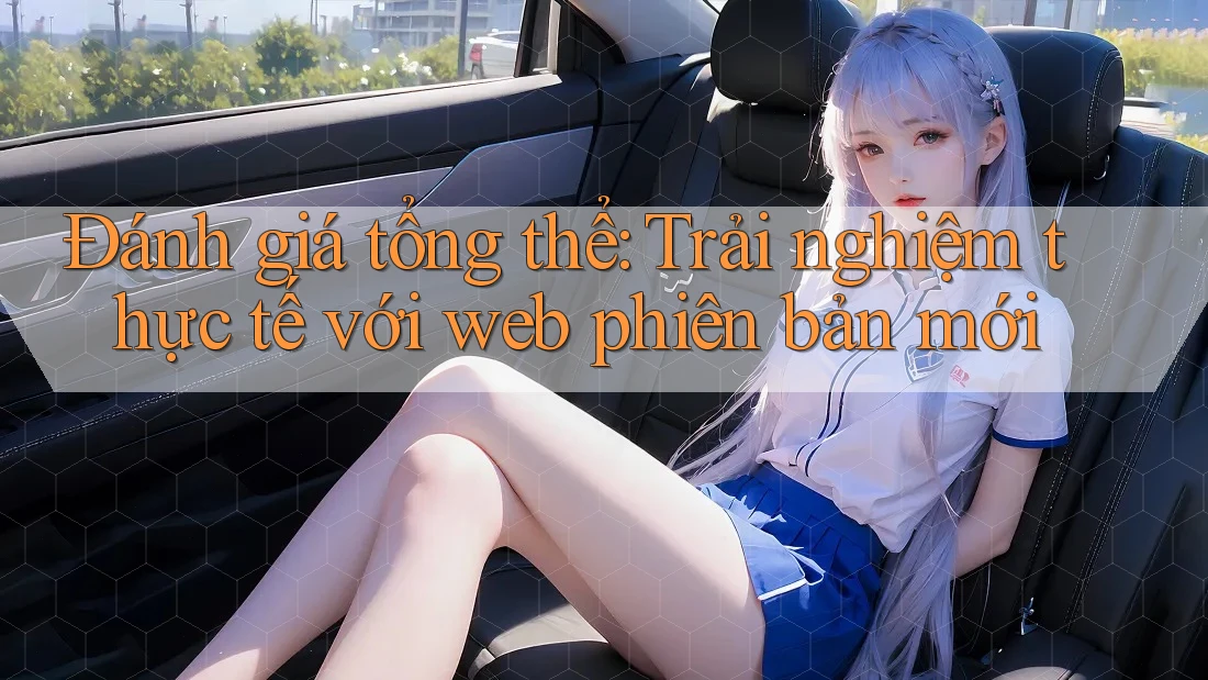Đánh giá tổng thể: Trải nghiệm thực tế với web phiên bản mới