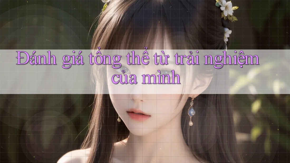 Đánh giá tổng thể từ trải nghiệm của mình
