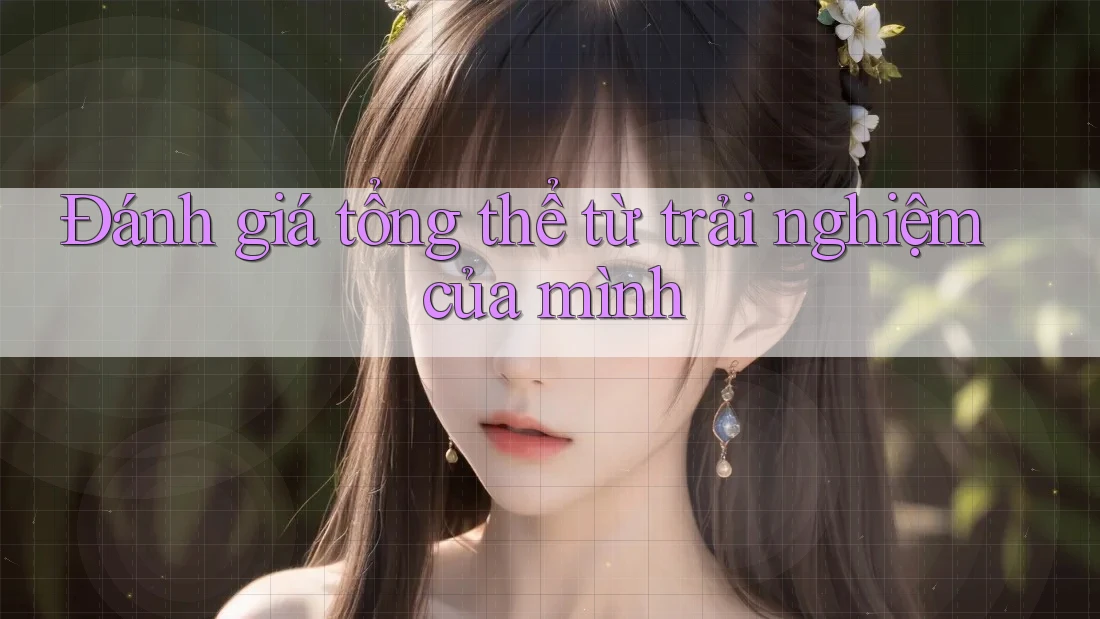 Đánh giá tổng thể từ trải nghiệm của mình