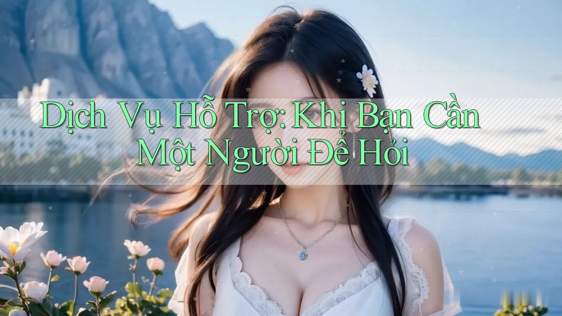 Dịch Vụ Hỗ Trợ: Khi Bạn Cần Một Người Để Hỏi Dịch Vụ Hỗ Trợ: Khi Bạn Cần Một Người Để Hỏi