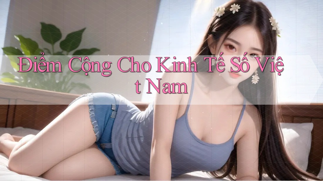 Điểm Cộng Cho Kinh Tế Số Việt Nam Điểm Cộng Cho Kinh Tế Số Việt Nam