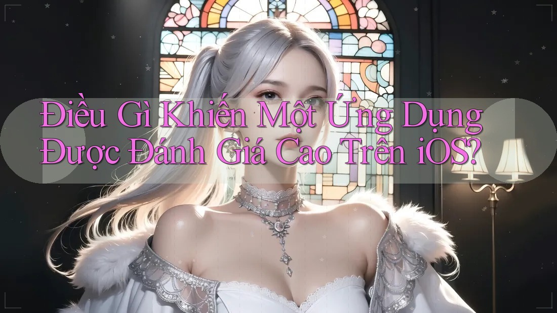 Điều Gì Khiến Một Ứng Dụng Được Đánh Giá Cao Trên iOS?