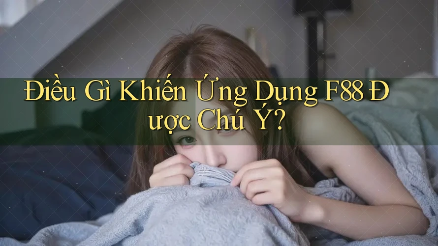 Điều Gì Khiến Ứng Dụng F88 Được Chú Ý?