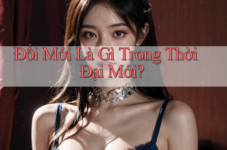 Đổi Mới Là Gì Trong Thời Đại Mới? Đổi Mới Là Gì Trong Thời Đại Mới?