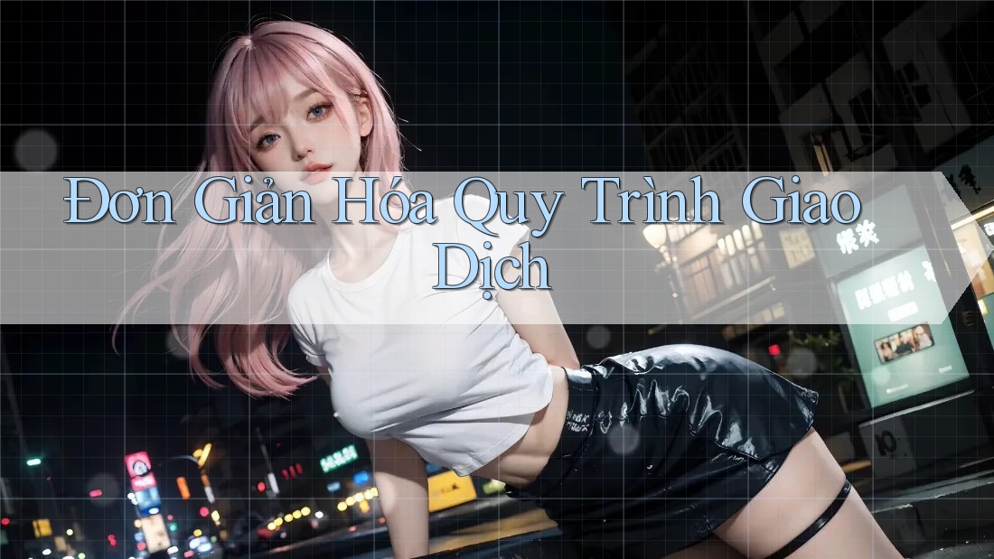 Đơn Giản Hóa Quy Trình Giao Dịch Đơn Giản Hóa Quy Trình Giao Dịch