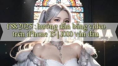 f88 2025 hướng dẫn bằng video trên iPhone 15 1000 ván đầu