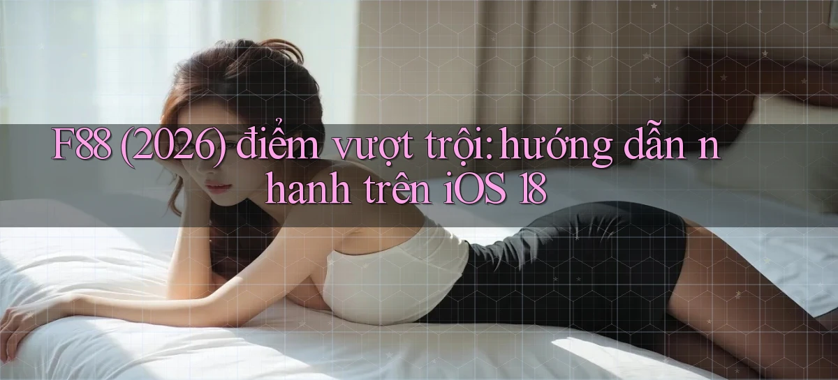 F88 (2026) điểm vượt trội hướng dẫn nhanh trên iOS 18