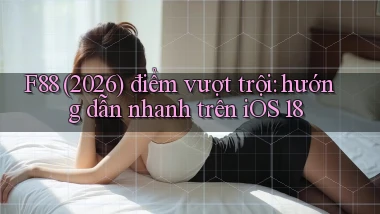 F88 (2026) điểm vượt trội hướng dẫn nhanh trên iOS 18