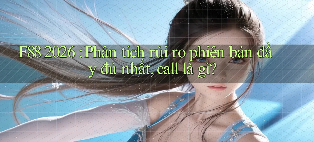 f88 2026 phân tích rủi ro phiên bản đầy đủ nhất, call là gì