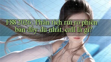 f88 2026 phân tích rủi ro phiên bản đầy đủ nhất, call là gì